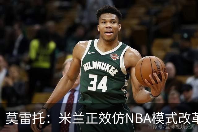 莫雷托：米兰正效仿NBA模式改革，希望创建类似NBA的组织管理结构
